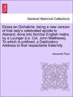 Eloisa En Dishabille, Being a New Version of That Lady's Celebrated Epistle to Abelard, Done Into Familiar English Metre, by a Lounger [i.E. Col. John Matthews]. to Which Is Prefixed, a Deidicatory 1