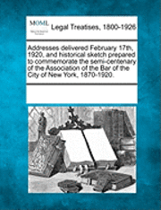 bokomslag Addresses Delivered February 17th, 1920, and Historical Sketch Prepared to Commemorate the Semi-Centenary of the Association of the Bar of the City of New York, 1870-1920.