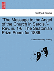 bokomslag The Message to the Angel of the Church in Sardis.-Rev. III. 1-6. the Seatonian Prize Poem for 1886.