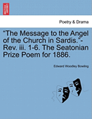 The Message to the Angel of the Church in Sardis.-Rev. III. 1-6. the Seatonian Prize Poem for 1886. 1