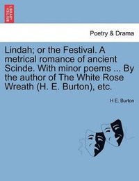 bokomslag Lindah; Or the Festival. a Metrical Romance of Ancient Scinde. with Minor Poems ... by the Author of the White Rose Wreath (H. E. Burton), Etc.