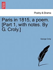 Paris in 1815, a Poem. [Part 1, with Notes. by G. Croly.] 1