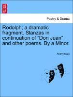 Rodolph; A Dramatic Fragment. Stanzas in Continuation of Don Juan and Other Poems. by a Minor. 1