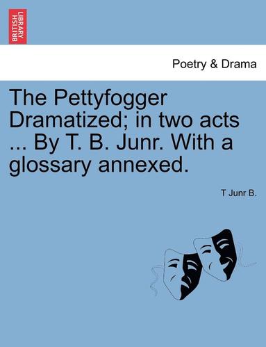 bokomslag The Pettyfogger Dramatized; In Two Acts ... by T. B. Junr. with a Glossary Annexed.