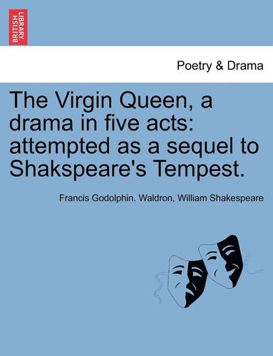 bokomslag The Virgin Queen, a Drama in Five Acts: Attempted as a Sequel to Shakspeare's Tempest.