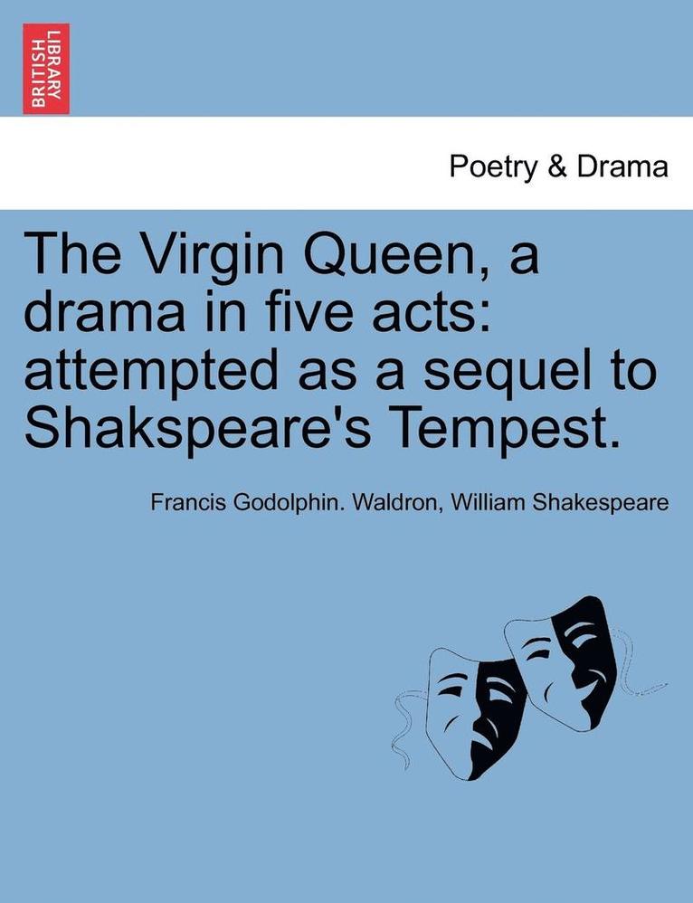The Virgin Queen, a Drama in Five Acts: Attempted as a Sequel to Shakspeare's Tempest.