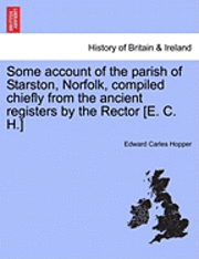 bokomslag Some Account of the Parish of Starston, Norfolk, Compiled Chiefly from the Ancient Registers by the Rector [E. C. H.]