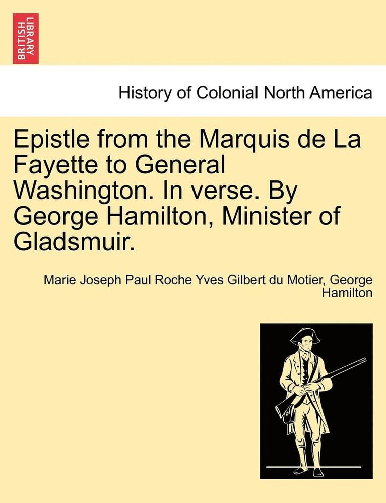 Epistle from the Marquis de la Fayette to General Washington. in Verse. by George Hamilton, Minister of Gladsmuir.