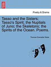 bokomslag Tasso and the Sisters; Tasso's Spirit; The Nuptials of Juno; The Skeletons; The Spirits of the Ocean. Poems.