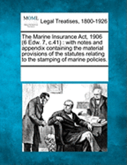 bokomslag The Marine Insurance ACT, 1906 (6 Edw. 7, C.41): With Notes and Appendix Containing the Material Provisions of the Statutes Relating to the Stamping o