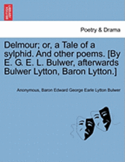 Delmour; Or, a Tale of a Sylphid. and Other Poems. [By E. G. E. L. Bulwer, Afterwards Bulwer Lytton, Baron Lytton.] 1