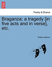 bokomslag Braganza; A Tragedy [In Five Acts and in Verse], Etc.