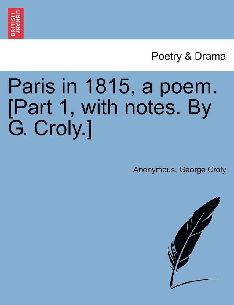 Paris in 1815, a Poem. [Part 1, with Notes. by G. Croly.] 1