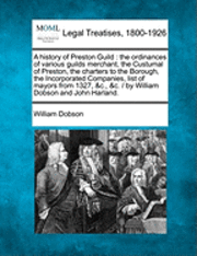 bokomslag A History of Preston Guild: The Ordinances of Various Guilds Merchant, the Custumal of Preston, the Charters to the Borough, the Incorporated Comp