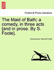 bokomslag The Maid of Bath; A Comedy, in Three Acts [And in Prose. by S. Foote].