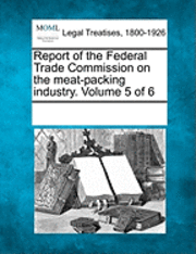 bokomslag Report of the Federal Trade Commission on the Meat-Packing Industry. Volume 5 of 6