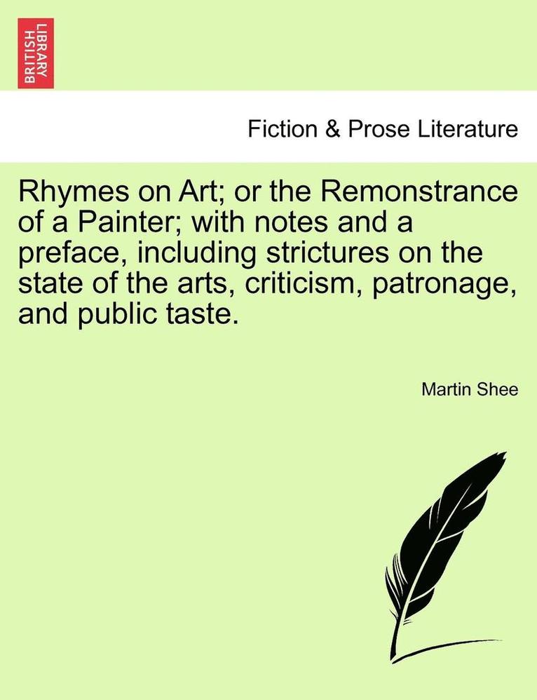 Rhymes on Art; Or the Remonstrance of a Painter; With Notes and a Preface, Including Strictures on the State of the Arts, Criticism, Patronage, and Public Taste. 1