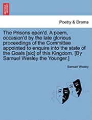 bokomslag The Prisons Open'd. a Poem, Occasion'd by the Late Glorious Proceedings of the Committee Appointed to Enquire Into the State of the Goals [Sic] of This Kingdom. [By Samuel Wesley the Younger.]