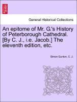 Epitome of Mr. G.'s History of Peterborough Cathedral. [by C. J., i.e. Jacob.] the Eleventh Edition, Etc. 1
