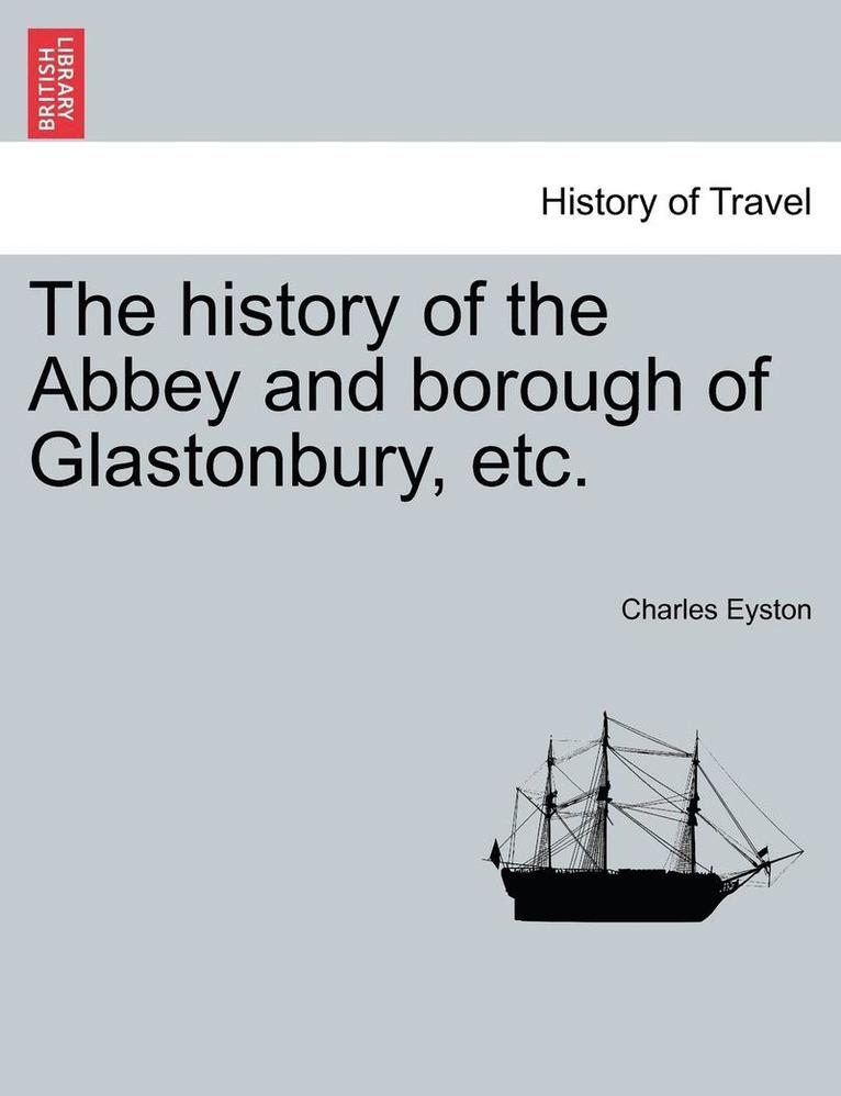 The History of the Abbey and Borough of Glastonbury, Etc. 1