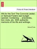 bokomslag Wit for the Ton! the Convivial Jester; Or Samuel Foote's Last Budget Opened. Contaning ... Anecdotes, Bon Mots, Etc. with Authentic Memoirs of His Life and Writings.