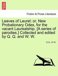 bokomslag Leaves of Laurel; Or, New Probationary Odes, for the Vacant Laureatship. [a Series of Parodies.] Collected and Edited by Q. Q. and W. W.
