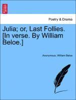 Julia; Or, Last Follies. [in Verse. by William Beloe.] 1