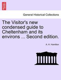 bokomslag The Visitor's New Condensed Guide to Cheltenham and Its Environs ... Second Edition.