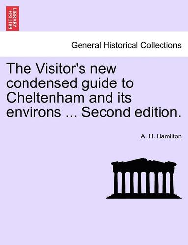 bokomslag The Visitor's New Condensed Guide to Cheltenham and Its Environs ... Second Edition.