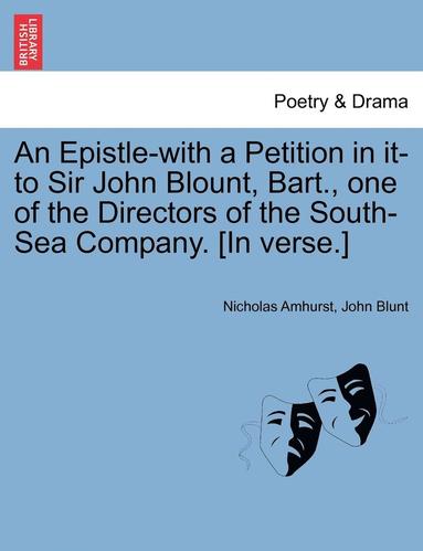 bokomslag An Epistle-With a Petition in It-To Sir John Blount, Bart., One of the Directors of the South-Sea Company. [in Verse.]