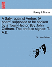 bokomslag A Satyr Against Vertue. (a Poem: Supposed to Be Spoken by a Town-Hector. [By John Oldham. the Preface Signed: T. A.]).