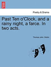 bokomslag Past Ten O'Clock, and a Rainy Night, a Farce. in Two Acts.