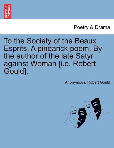 bokomslag To the Society of the Beaux Esprits. a Pindarick Poem. by the Author of the Late Satyr Against Woman [i.E. Robert Gould].