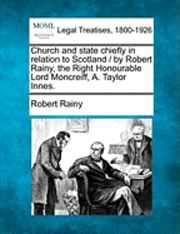 bokomslag Church and State Chiefly in Relation to Scotland / By Robert Rainy, the Right Honourable Lord Moncreiff, A. Taylor Innes.