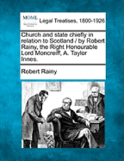 Church and State Chiefly in Relation to Scotland / By Robert Rainy, the Right Honourable Lord Moncreiff, A. Taylor Innes. 1