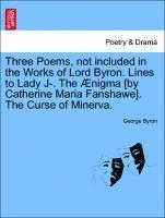 George Byron - Three Poems, Not Included in the Works of Lord Byron. Lines to Lady J-. the �nigma [by Catherine Maria Fanshawe]. the Curse of Minerva., Häftad