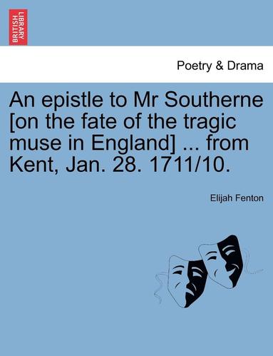 bokomslag An Epistle to MR Southerne [on the Fate of the Tragic Muse in England] ... from Kent, Jan. 28. 1711/10.