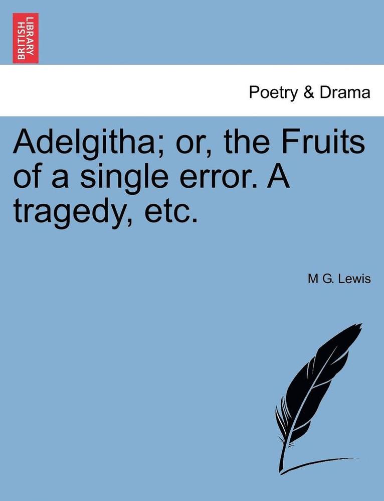 Adelgitha; Or, the Fruits of a Single Error. a Tragedy, Etc. 1