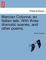 Marcian Colonna, an Italian Tale. with Three Dramatic Scenes, and Other Poems. 1