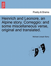 Michael Joseph Barry - Heinrich and Leonore, an Alpine Story. Correggio: And Some Miscellaneous Verse, Original and Translated., Häftad