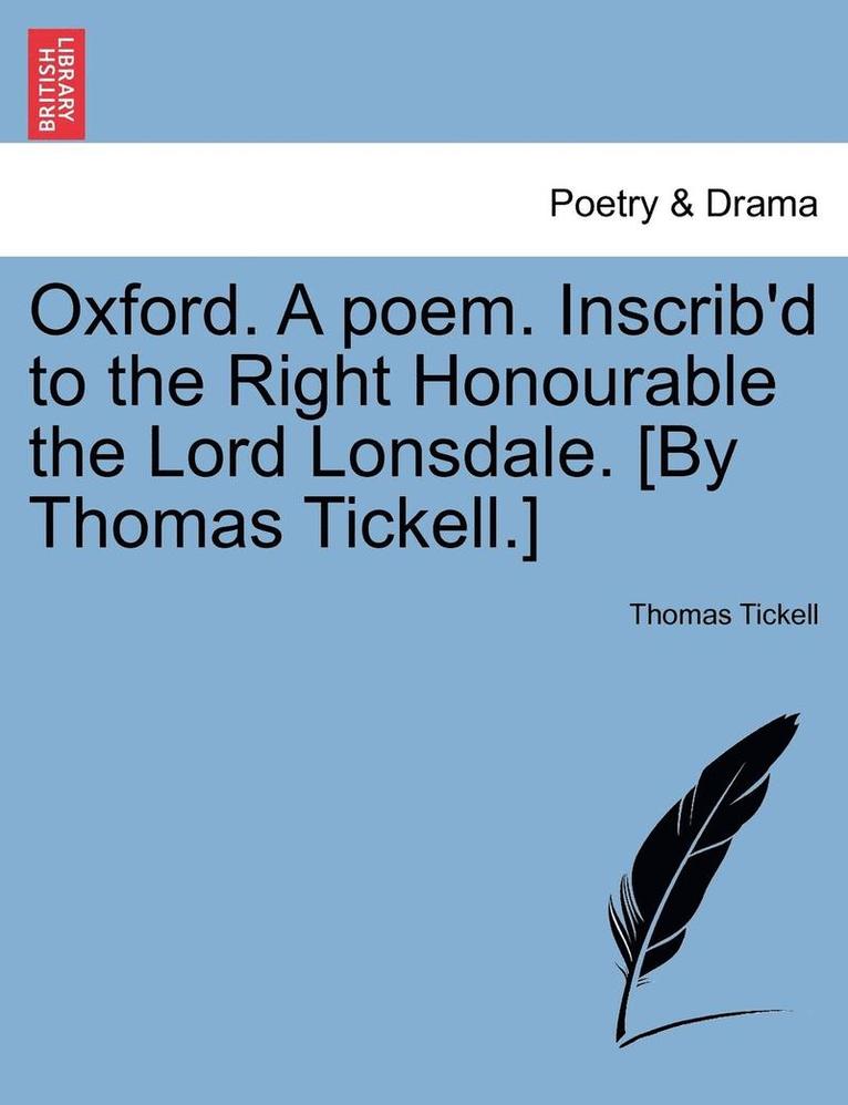 Oxford. a Poem. Inscrib'd to the Right Honourable the Lord Lonsdale. [By Thomas Tickell.] 1