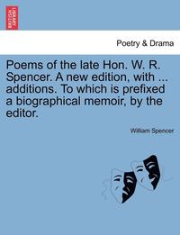 bokomslag Poems of the Late Hon. W. R. Spencer. a New Edition, with ... Additions. to Which Is Prefixed a Biographical Memoir, by the Editor.
