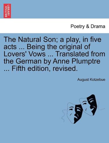 bokomslag The Natural Son; A Play, in Five Acts ... Being the Original of Lovers' Vows ... Translated from the German by Anne Plumptre ... Fifth Edition, Revise
