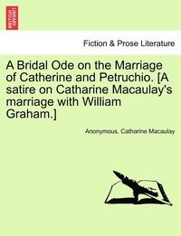 bokomslag A Bridal Ode on the Marriage of Catherine and Petruchio. [A Satire on Catharine Macaulay's Marriage with William Graham.]