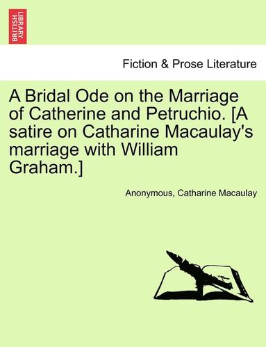 bokomslag A Bridal Ode on the Marriage of Catherine and Petruchio. [A Satire on Catharine Macaulay's Marriage with William Graham.]