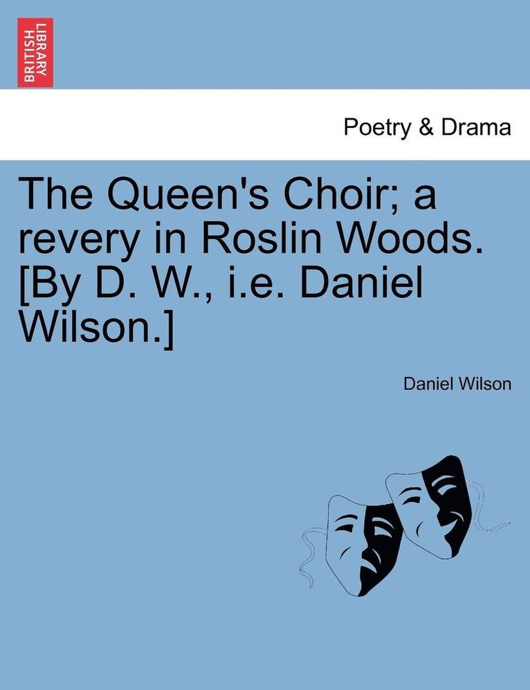 The Queen's Choir; A Revery in Roslin Woods. [by D. W., i.e. Daniel Wilson.] 1