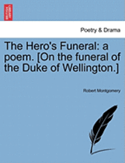 Robert Montgomery - The Hero's Funeral: A Poem. [On the Funeral of the Duke of Wellington.], Häftad