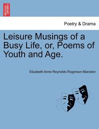 bokomslag Leisure Musings of a Busy Life, Or, Poems of Youth and Age.