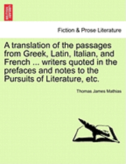 A Translation of the Passages from Greek, Latin, Italian, and French ... Writers Quoted in the Prefaces and Notes to the Pursuits of Literature, Etc. 1