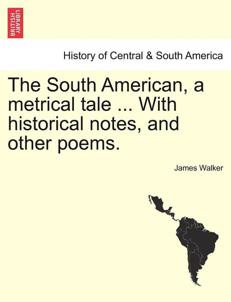 South American, a Metrical Tale ... with Historical Notes, and Other Poems. 1